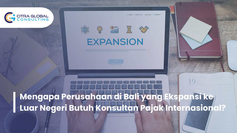Mengapa Perusahaan di Bali yang Ekspansi ke Luar Negeri Butuh Konsultan Pajak Internasional?