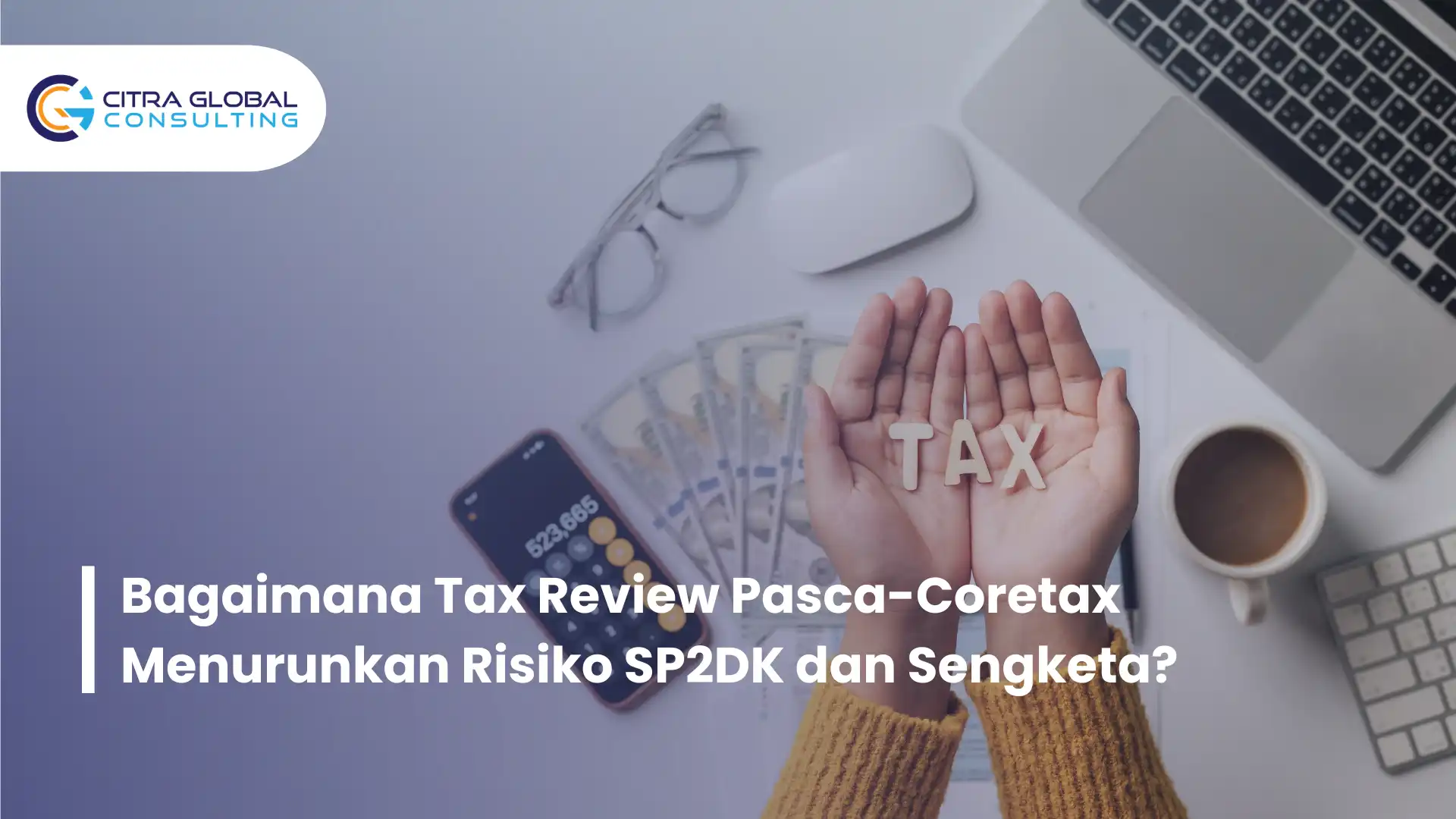 Bagaimana Tax Review Pasca-Coretax Menurunkan Risiko SP2DK dan Sengketa?