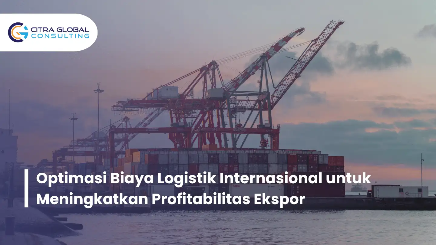 Optimasi Biaya Logistik Internasional untuk Meningkatkan Profitabilitas Ekspor
