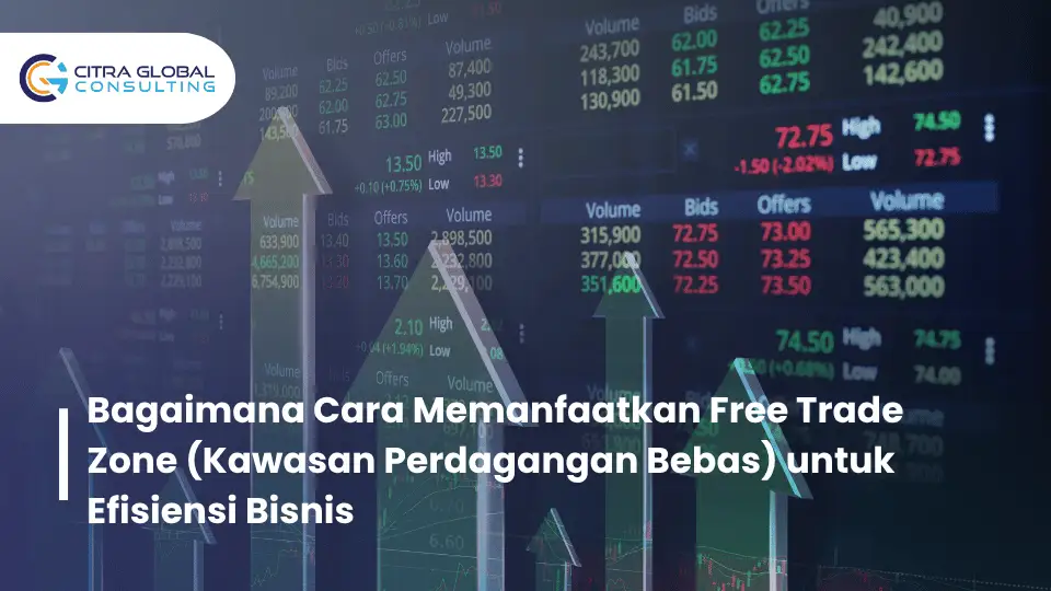 Bagaimana Cara Memanfaatkan Free Trade Zone (Kawasan Perdagangan Bebas) untuk Efisiensi Bisnis