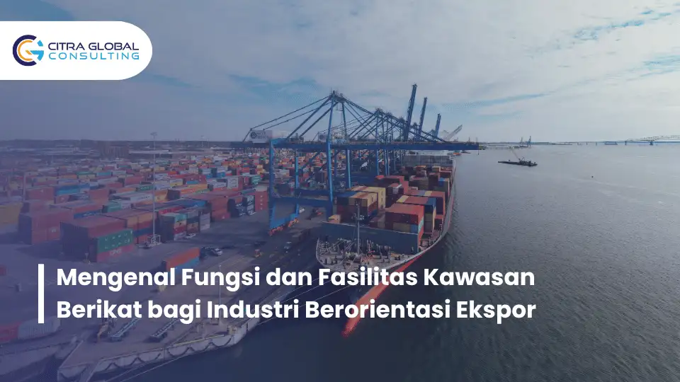 Mengenal Fungsi dan Fasilitas Kawasan Berikat bagi Industri Berorientasi Ekspor