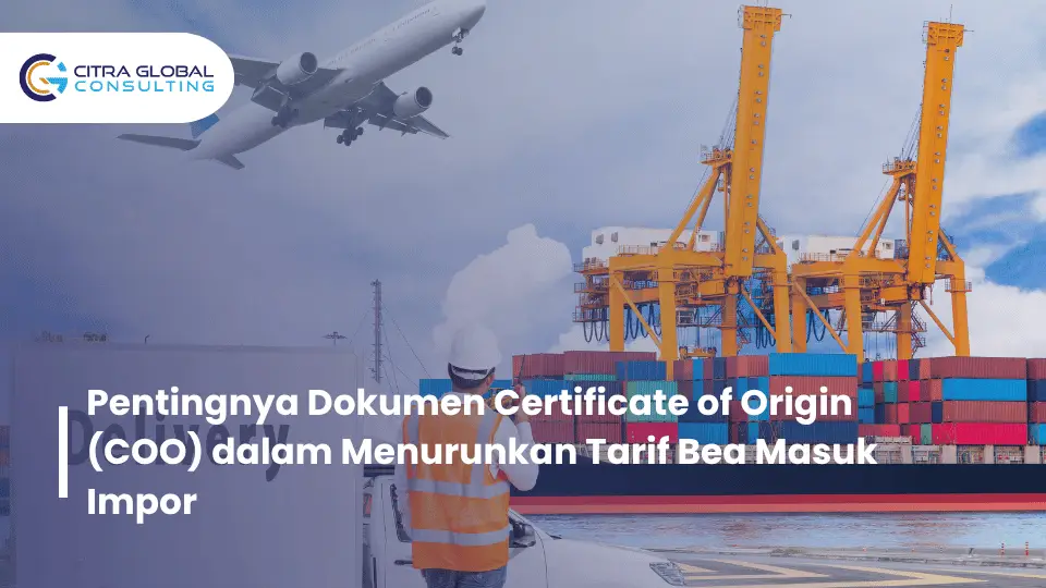 Pentingnya Dokumen Certificate of Origin (COO) dalam Menurunkan Tarif Bea Masuk Impor
