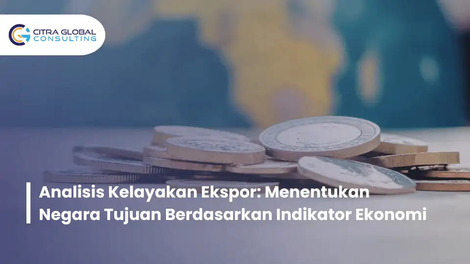 Analisis Kelayakan Ekspor: Menentukan Negara Tujuan Berdasarkan Indikator Ekonomi