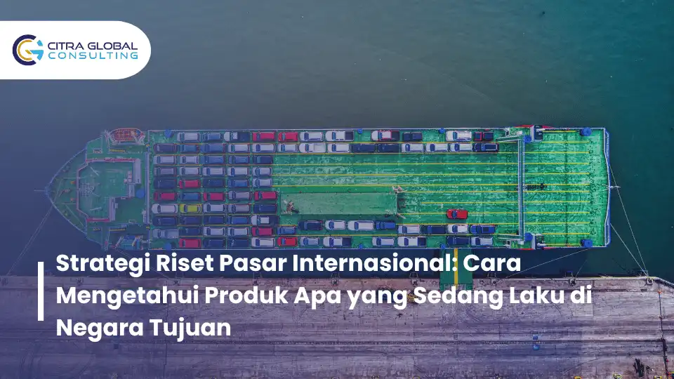 Strategi Riset Pasar Internasional: Cara Mengetahui Produk Apa yang Sedang Laku di Negara Tujuan
