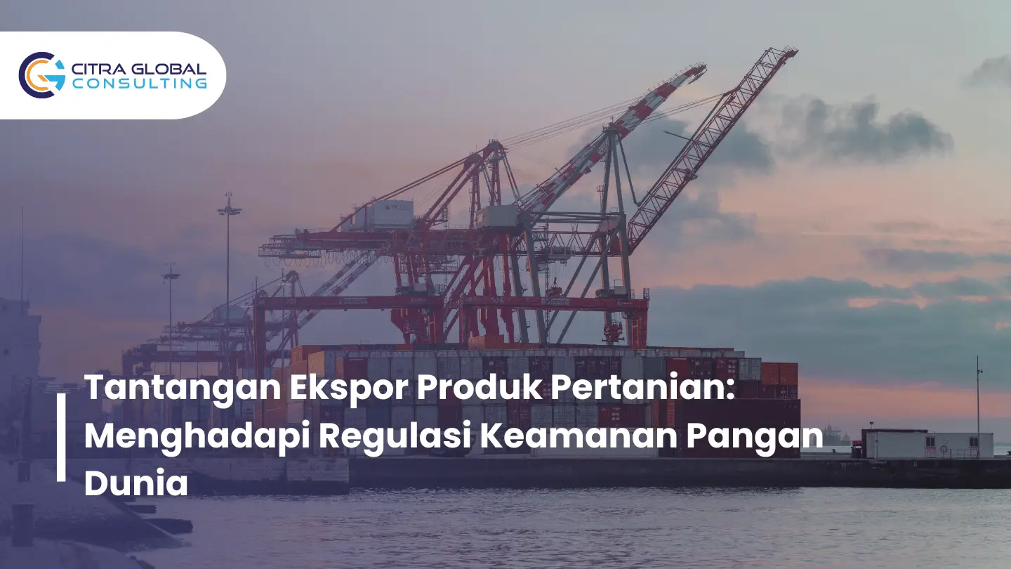 Tantangan Ekspor Produk Pertanian: Menghadapi Regulasi Keamanan Pangan Dunia