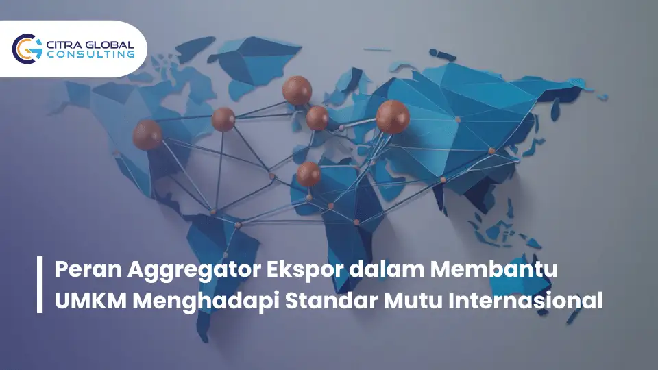 Peran Aggregator Ekspor dalam Membantu UMKM Menghadapi Standar Mutu Internasional