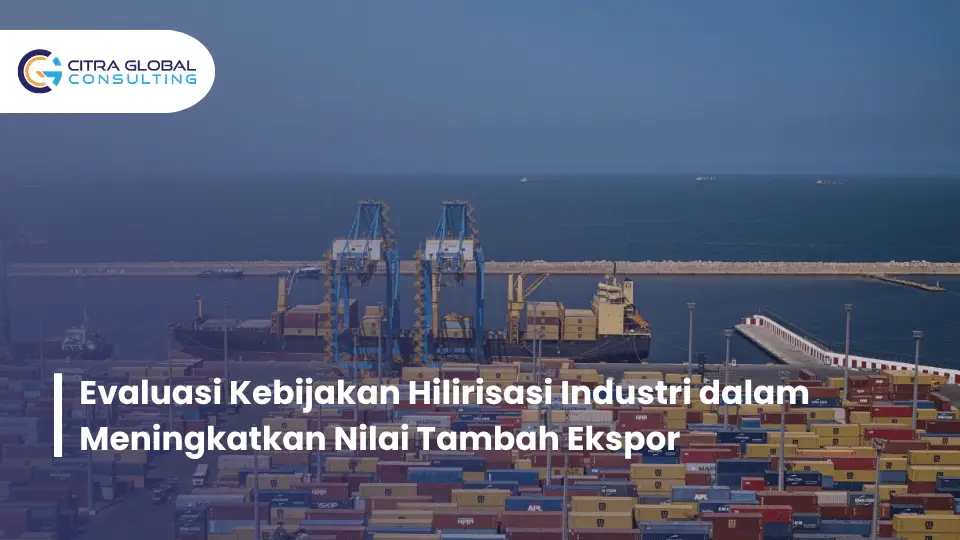 Evaluasi Kebijakan Hilirisasi Industri dalam Meningkatkan Nilai Tambah Ekspor