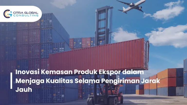 Inovasi Kemasan Produk Ekspor dalam Menjaga Kualitas Selama Pengiriman Jarak Jauh
